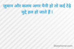 ज़ुबान और कलम अगर पैनी हो तो कई टेढ़े मुद्दे हल हो जाते हैं |
