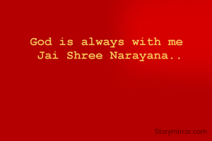 God is always with me 
Jai Shree Narayana..