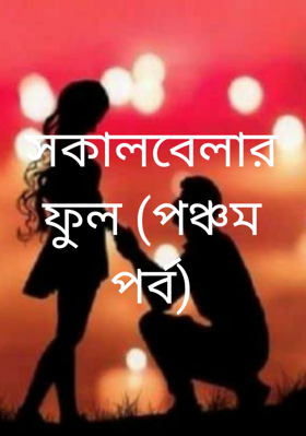 সকালবেলার ফুল (পঞ্চম পর্ব)