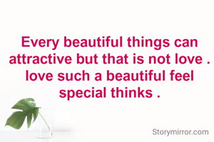 Every beautiful things can attractive but that is not love . love such a beautiful feel special thinks .