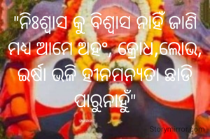 "ନିଃଶ୍ବାସ କୁ ବିଶ୍ବାସ ନାହିଁ ଜାଣି ମଧ୍ୟ ଆମେ ଅହଂ, କ୍ରୋଧ,ଲୋଭ, ଇର୍ଷା ଭଳି ହୀନମନ୍ୟତା ଛାଡି ପାରୁନାହୁଁ"