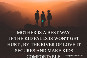 MOTHER IS A BEST WAY 
IF THE KID FALLS IS WON'T GET HURT , BY THE RIVER OF LOVE IT SECURES AND MAKE KIDS COMFORTABLE 