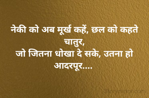 नेकी को अब मूर्ख कहें, छल को कहते चातुर,
जो जितना धोखा दे सके, उतना हो आदरपूर.... 