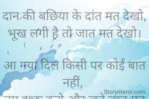 दान की बछिया के दांत मत देखो, भूख लगी है तो जात मत देखो।

आ गया दिल किसी पर कोई बात नहीं, 
तुम इश्क करो और जूते लात मत देखो❗😂🤣