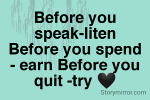 Before you speak-liten
Before you spend - earn Before you quit -try 🖤

