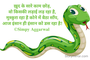 ख़ुद के सारे काम छोड़,
वो किसकी लड़ाई लड़ रहा है,
मुस्कुरा रहा है कोने में बैठा साँप,
आज इंसान ही इंसान को डस रहा है!
©Simpy Aggarwal 