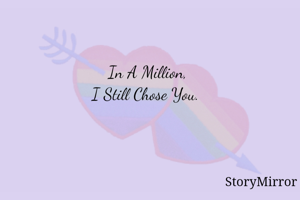 In A Million,
I Still Chose You. 
       _Sk