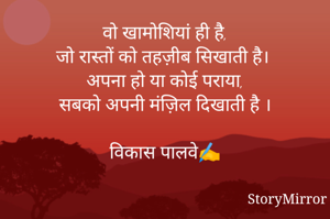 वो खामोशियां ही है,
जो रास्तों को तहज़ीब सिखाती है।
अपना हो या कोई पराया,
सबको अपनी मंज़िल दिखाती है ।

विकास पालवे✍️