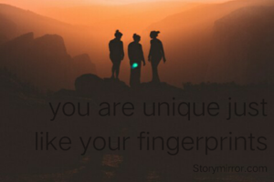 you are unique just like your fingerprints .