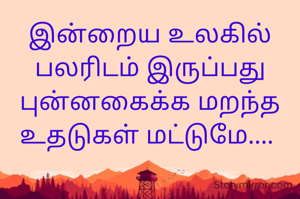 இன்றைய உலகில் பலரிடம் இருப்பது புன்னகைக்க மறந்த உதடுகள் மட்டுமே.... 