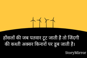 होंसलों की जब पतवार टूट जाती है तो जिंदगी की कश्ती अक्सर किनारों पर डूब जाती है।