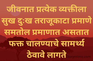 जीवनात प्रत्येक व्यक्तीला सुख दुःख तराजूकाटा प्रमाणे समतोल प्रमाणात असतात फक्त चालण्याचे सामर्थ्य ठेवावे लागते