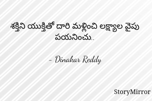 శక్తిని యుక్తితో దారి మళ్లించి లక్ష్యాల వైపు పయనించు..

- Dinakar Reddy