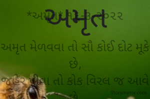 *અમૃત* ૧૬-૩-૨૦૨૨

અમૃત મેળવવા તો સૌ કોઈ દોટ મૂકે છે,
જહેર પીવા તો કોક વિરલ જ આવે છે.
સુખમાં તો સૌ સગાં સંબંધી બની જાય છે,
પણ દુઃખમાં તો કોક વિરલ જ પીઠબળ આપે છે...
*ભાવના ભટ્ટ અમદાવાદ*