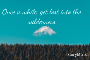Once a while, get lost into the wilderness