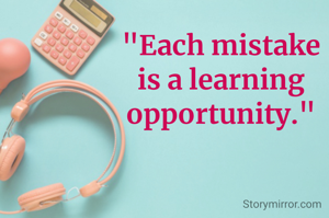 "Each mistake is a learning opportunity."