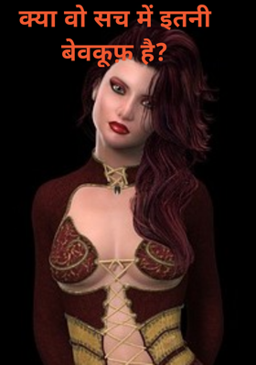 क्या वो सच में इतनी बेवकूफ़ है ?