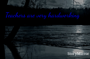 Teachers are very hardworking