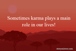 Sometimes karma plays a main role in our lives!