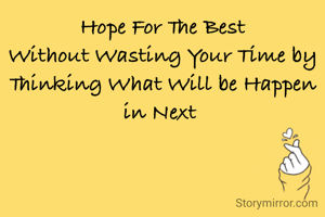 Hope For The Best
Without Wasting Your Time by Thinking What Will be Happen in Next 