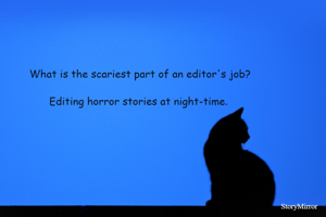 What is the scariest part of an editor's job?
Editing horror stories at night-time. 