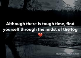 Although there is tough time, find yourself through the midst of the fog 💔
