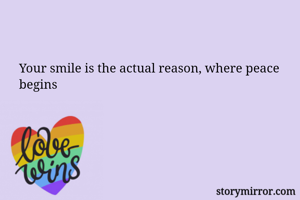 Your smile is the actual reason, where peace begins