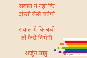 सवाल ये नहीं कि
दोस्ती कैसे बचेगी

सवाल ये कि बची
तो कैसे निभेगी

अर्जुन साहु