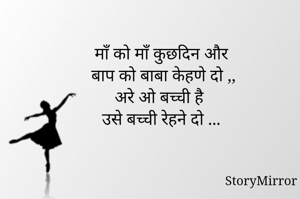 माँ को माँ कुछदिन और 
बाप को बाबा केहणे दो ,,
अरे ओ बच्ची है 
उसे बच्ची रेहने दो ...