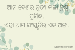 ଆମ ଦେଶର ନୃତ୍ୟ କଳା ବୁଶ୍ଵ ପ୍ରସିଦ୍ଧ, 
ଏହା ଆମ ସଂସ୍କୃତିର ଏକ ଅଙ୍ଗ. 