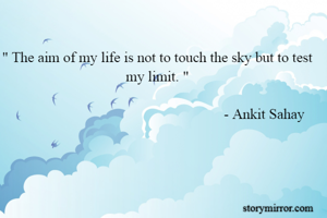 " The aim of my life is not to touch the sky but to test my limit. "

                                                           - Ankit Sahay