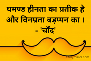 घमण्ड हीनता का प्रतीक है और विनम्रता बड़प्पन का ।
- 'चाँद'