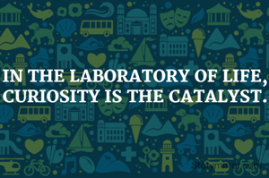 IN THE LABORATORY OF LIFE,
CURIOSITY IS THE CATALYST.