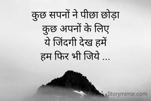 कुछ सपनों ने पीछा छोड़ा
कुछ अपनों के लिए
ये जिंदगी देख हमें
हम फिर भी जिये ...