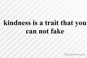 kindness is a trait that you can not fake