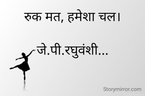 रुक मत, हमेशा चल।

जे.पी.रघुवंशी...