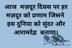 आज  मज़दूर दिवस पर हर मज़दूर को प्रणाम जिसने 
इस दुनिया को सुंदर और आरामदेह  बनाया।