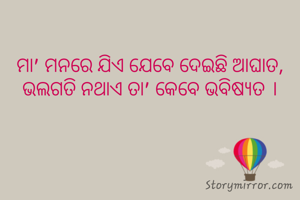 ମା' ମନରେ ଯିଏ ଯେବେ ଦେଇଛି ଆଘାତ,
ଭଲଗତି ନଥାଏ ତା' କେବେ ଭବିଷ୍ୟତ ।
