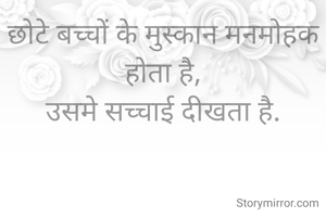 छोटे बच्चों के मुस्कान मनमोहक होता है,
उसमे सच्चाई दीखता है.