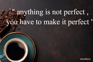 " anything is not perfect , you have to make it perfect "
