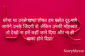 सोचा था उनसे खफा होकर हम बहोत दूर चले जायेगे उनके जिंदगी से, लेकिन उनकी मोहब्बत तो देखो ना हमें कहीं जाने दिया और ना ही खफा होने दिया!