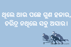 ଥିଲେ ଥାଉ ପଛେ ଗୁଣ ହଜାର,
ଚରିତ୍ର ନଥିଲେ ସବୁ ଅସାର।