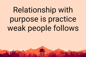 Relationship with purpose is practice weak people follows
