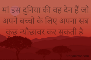 मां इस दुनिया की वह देन हैं जो अपने बच्चो के लिए अपना सब कुछ न्यौछावर कर सकती है 
