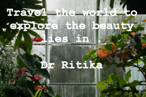 Travel the world to explore the beauty lies in .

Dr Ritika