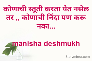 कोणाची स्तूती करता येत नसेल तर ,, कोणाची निंदा पण करू नका...

manisha deshmukh