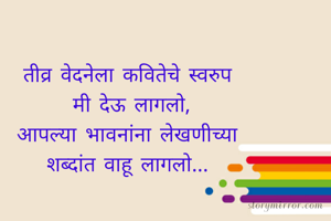 तीव्र वेदनेला कवितेचे स्वरुप
 मी देऊ लागलो,
आपल्या भावनांना लेखणीच्या
शब्दांत वाहू लागलो...