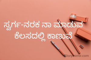 ಸ್ವರ್ಗ-ನರಕ ನಾ ಮಾಡುವ ಕೆಲಸದಲ್ಲಿ ಕಾಣುವೆ