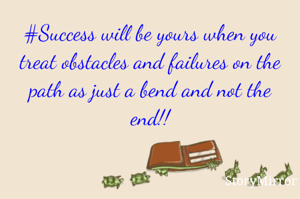 #Success will be yours when you treat obstacles and failures on the path as just a bend and not the end!!