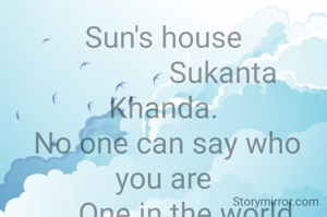 Sun's house
                Sukanta Khanda.
 No one can say who you are
      One in the world
 Where is Sun's house?
      The hills grow
      Which corner of the sky?
 Day and night are always spinning
      Mars is in the soul of a mortal.
                 ***
 Teacher Tangratali Manata Ghatgaon Keonjhar.